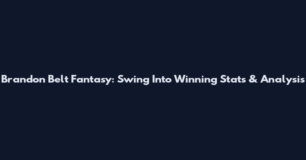 Brandon Belt Fantasy: Swing Into Winning Stats & Analysis