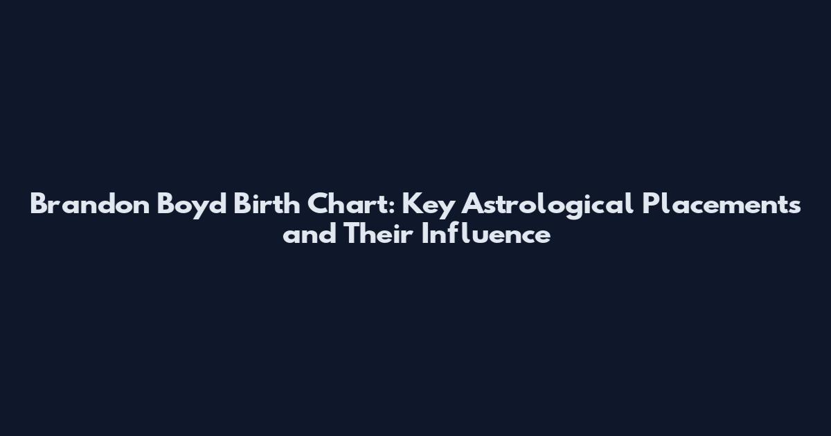 Brandon Boyd Birth Chart: Key Astrological Placements and Their Influence