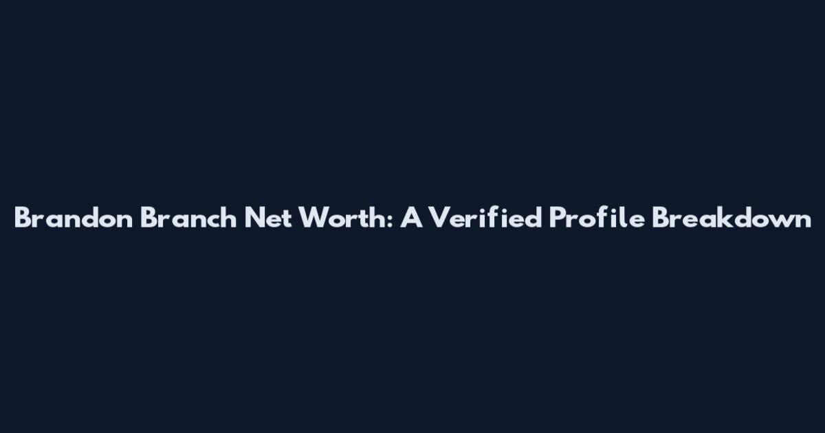 Brandon Branch Net Worth: A Verified Profile Breakdown