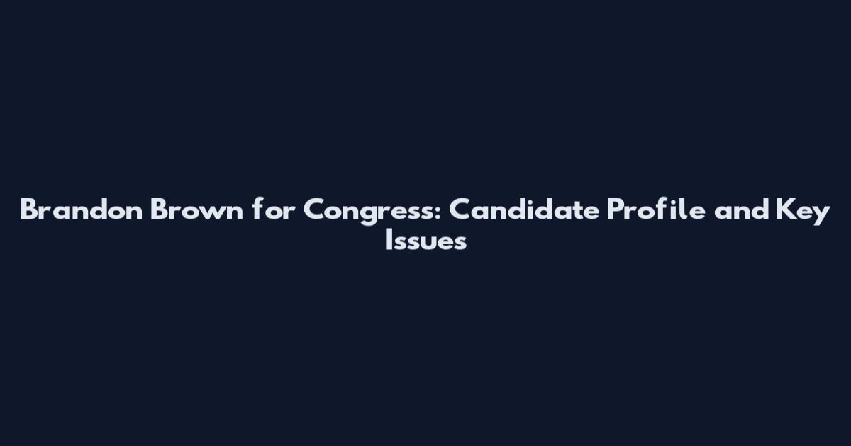 Brandon Brown for Congress: Candidate Profile and Key Issues
