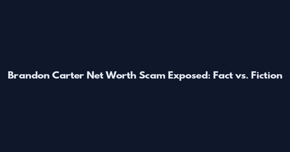 Brandon Carter Net Worth Scam Exposed: Fact vs. Fiction