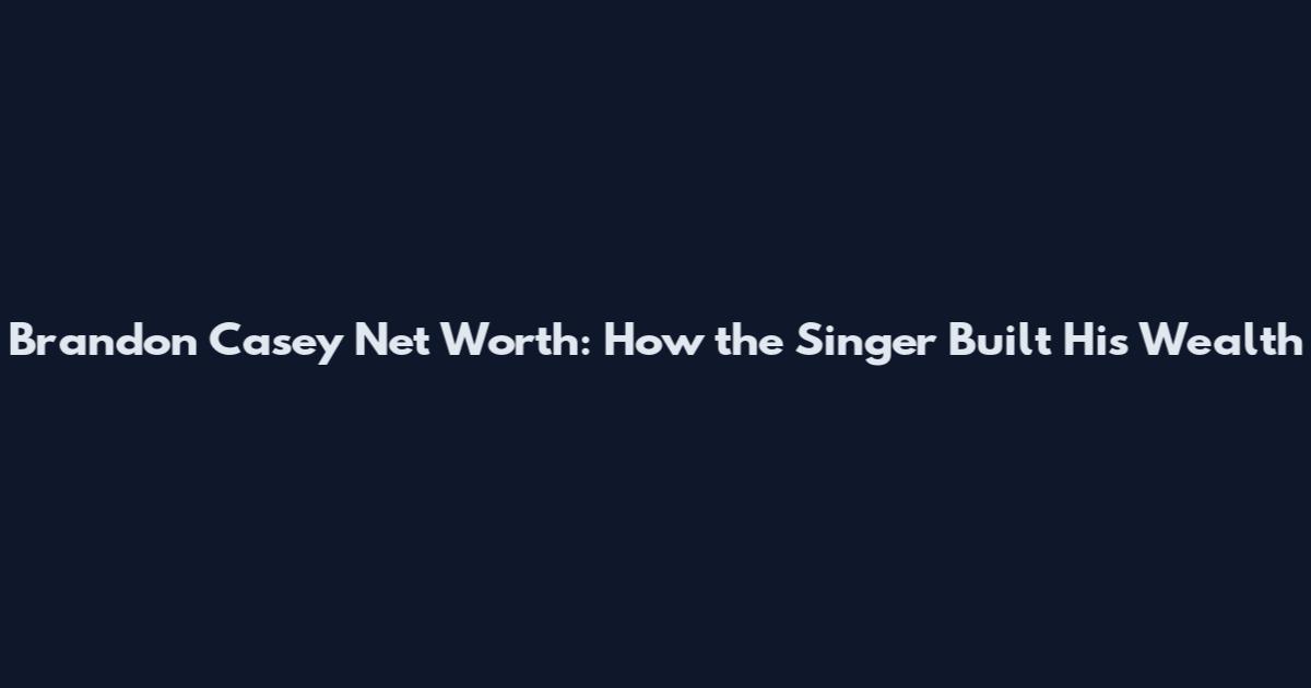 Brandon Casey Net Worth: How the Singer Built His Wealth