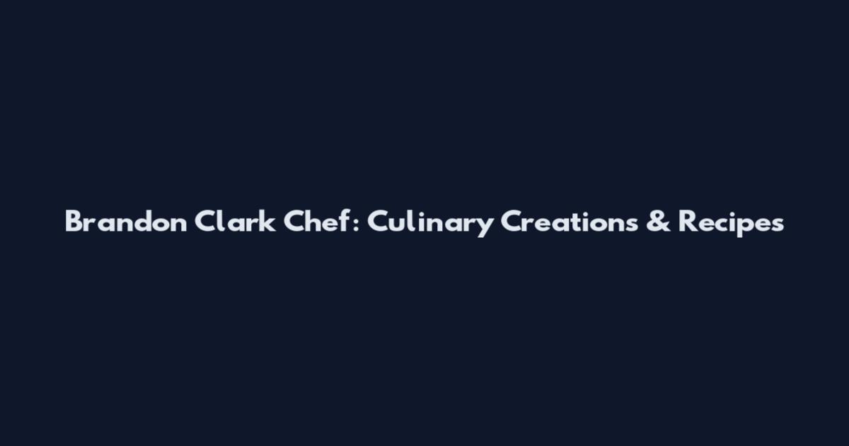 Brandon Clark Chef: Culinary Creations & Recipes
