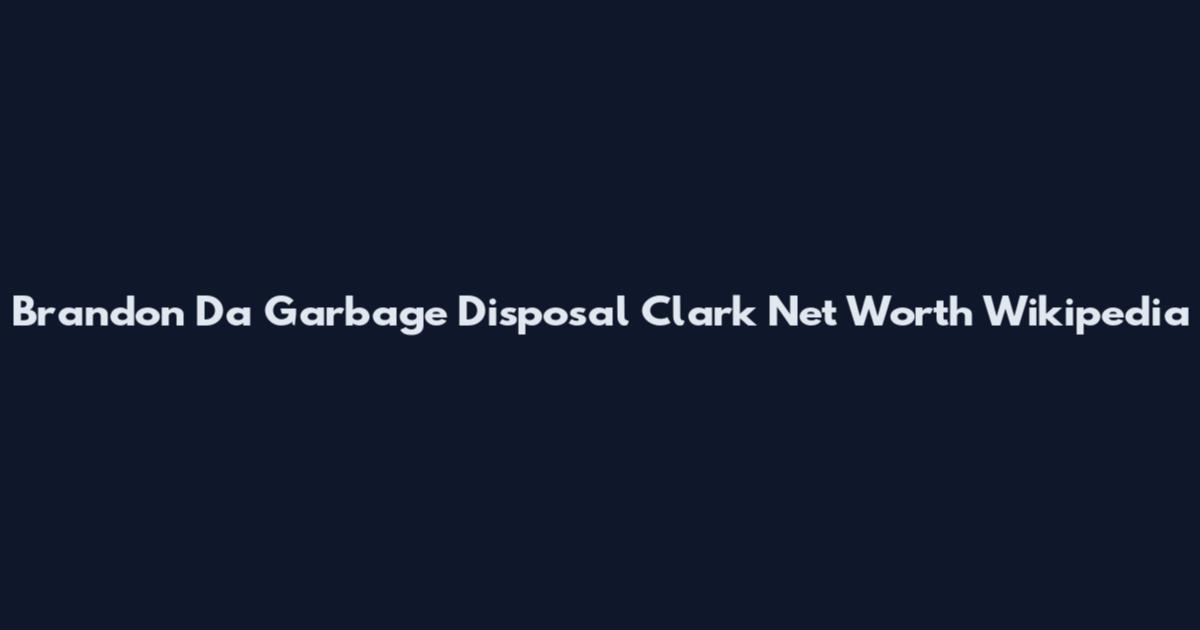 Brandon Da Garbage Disposal Clark Net Worth Wikipedia