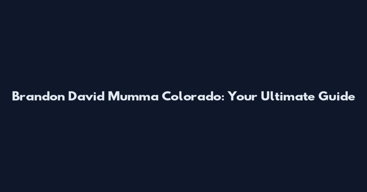 Brandon David Mumma Colorado: Your Ultimate Guide