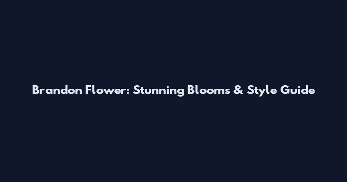 Brandon Flower: Stunning Blooms & Style Guide