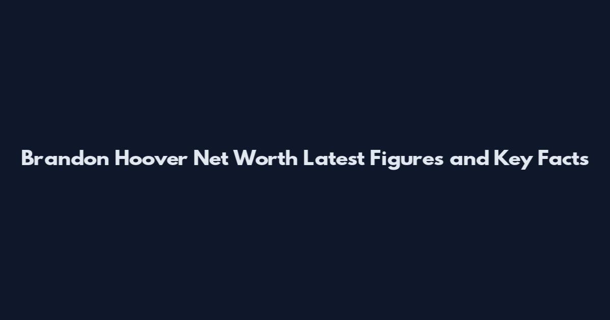 Brandon Hoover Net Worth Latest Figures and Key Facts
