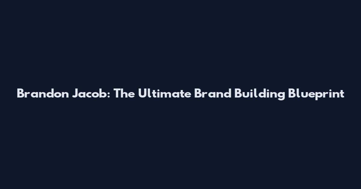 Brandon Jacob: The Ultimate Brand Building Blueprint