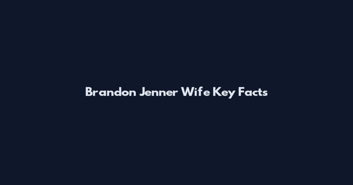 Brandon Jenner Wife Key Facts