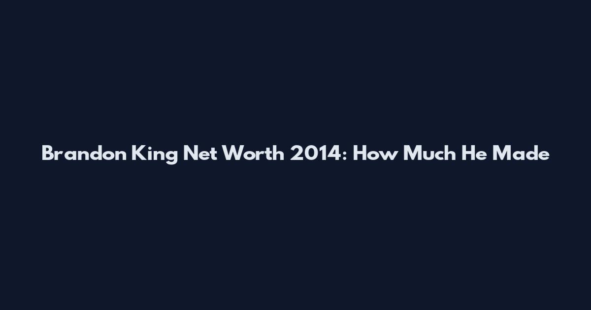 Brandon King Net Worth 2014: How Much He Made