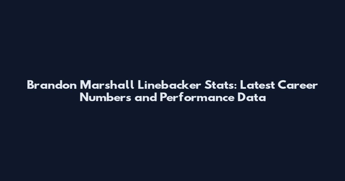 Brandon Marshall Linebacker Stats: Latest Career Numbers and Performance Data