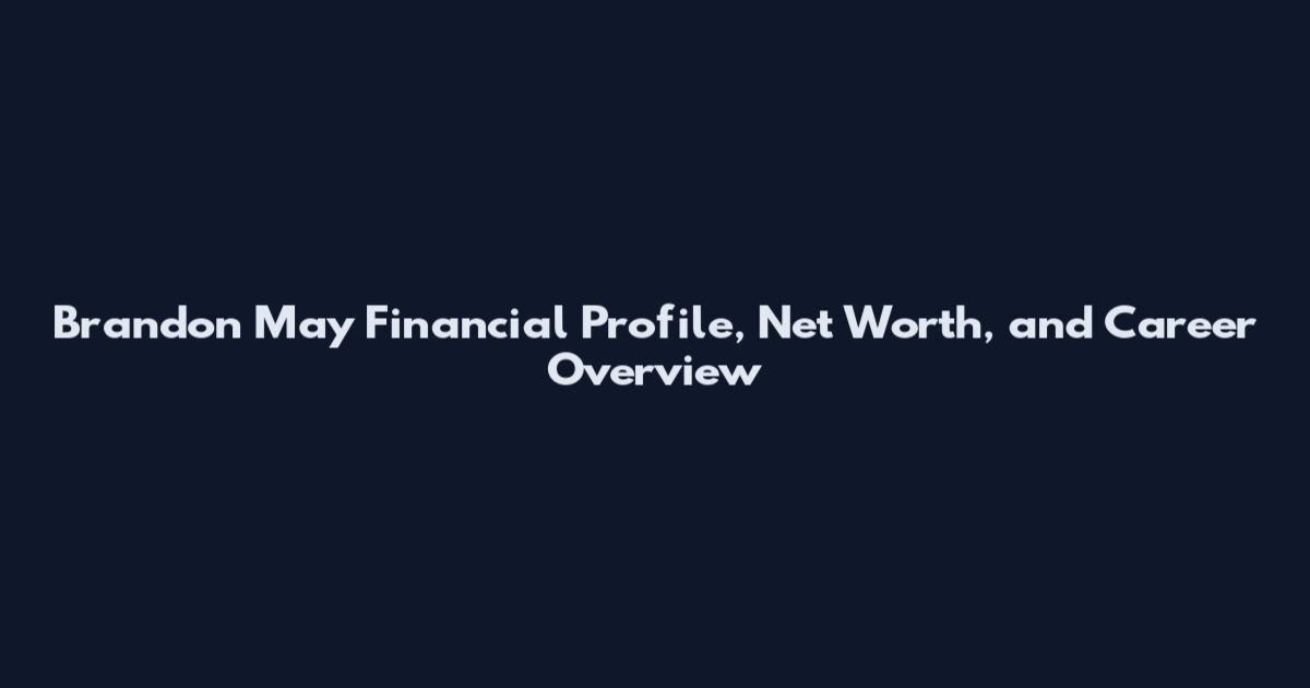 Brandon May Financial Profile, Net Worth, and Career Overview