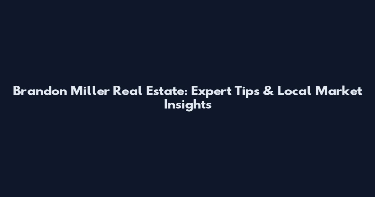 Brandon Miller Real Estate: Expert Tips & Local Market Insights
