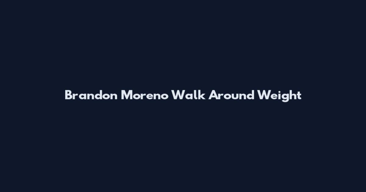 Brandon Moreno Walk Around Weight