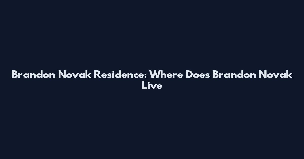 Brandon Novak Residence: Where Does Brandon Novak Live