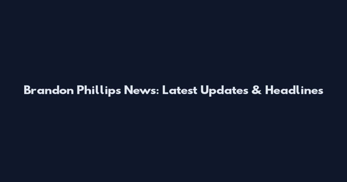 Brandon Phillips News: Latest Updates & Headlines