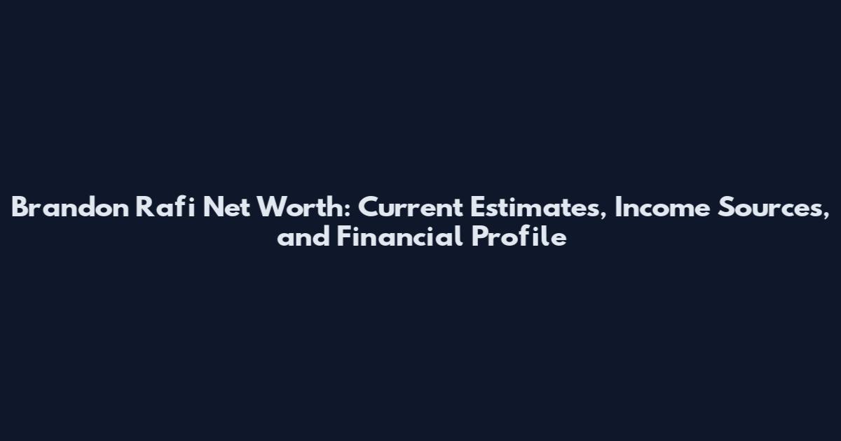 Brandon Rafi Net Worth: Current Estimates, Income Sources, and Financial Profile