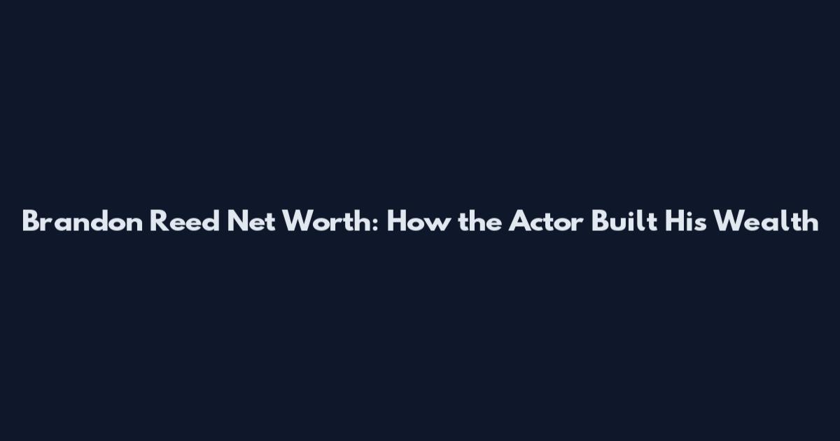 Brandon Reed Net Worth: How the Actor Built His Wealth