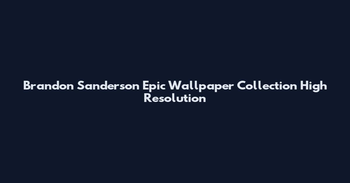 Brandon Sanderson Epic Wallpaper Collection High Resolution