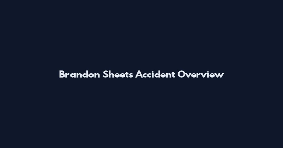 Brandon Sheets Accident Overview