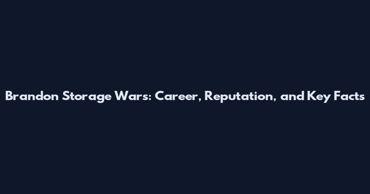 Brandon Storage Wars: Career, Reputation, and Key Facts
