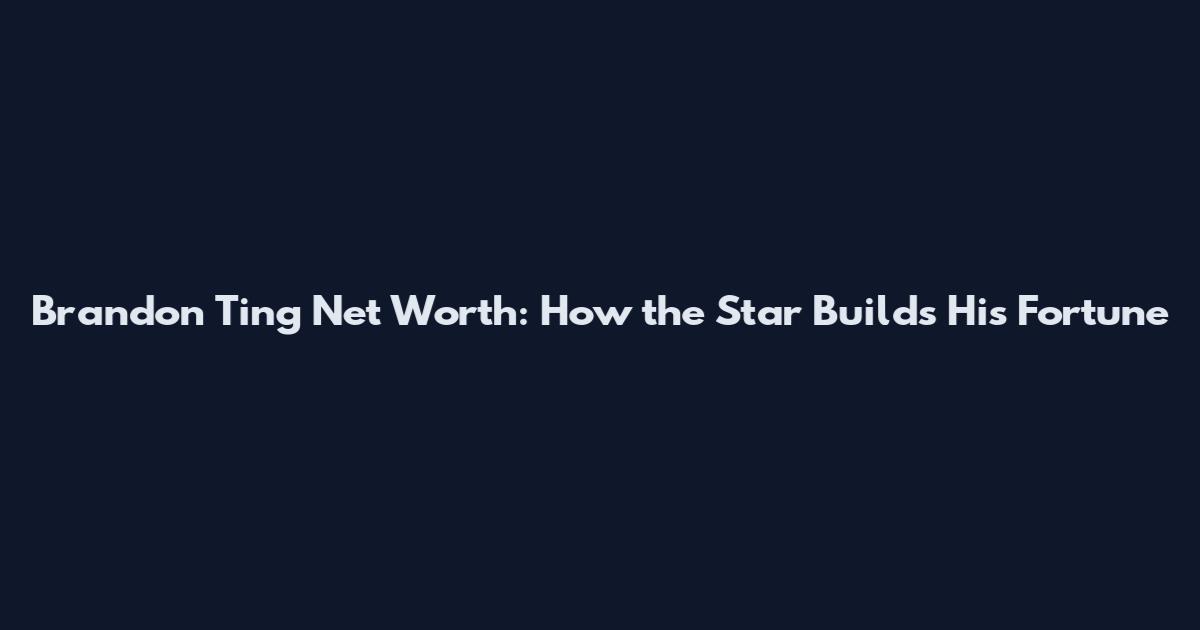 Brandon Ting Net Worth: How the Star Builds His Fortune