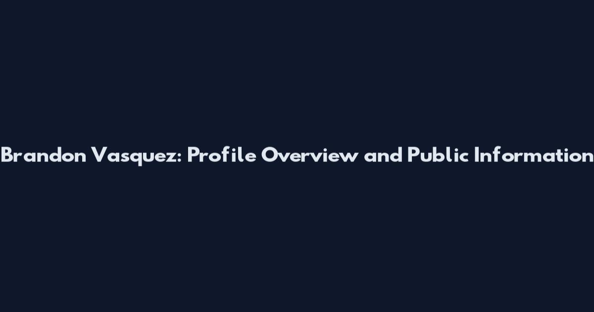 Brandon Vasquez: Profile Overview and Public Information