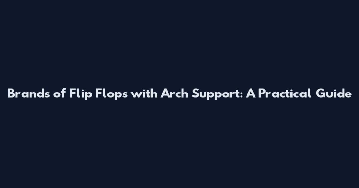Brands of Flip Flops with Arch Support: A Practical Guide