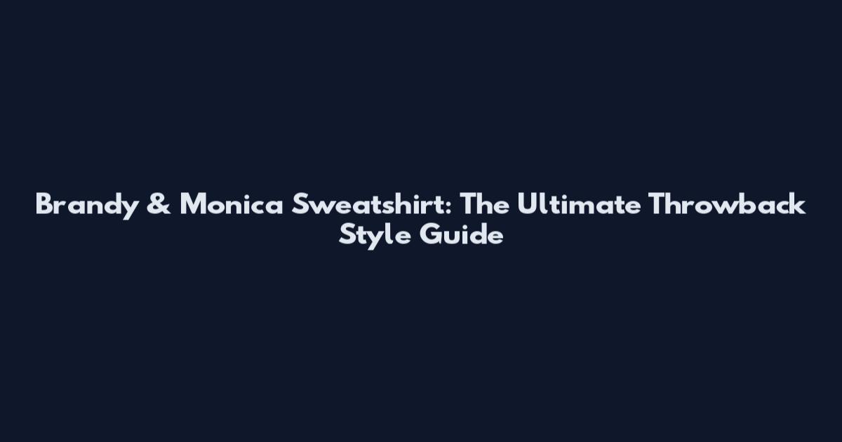 Brandy & Monica Sweatshirt: The Ultimate Throwback Style Guide