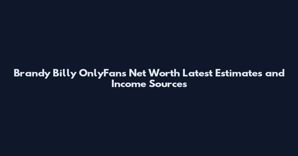 Brandy Billy OnlyFans Net Worth Latest Estimates and Income Sources