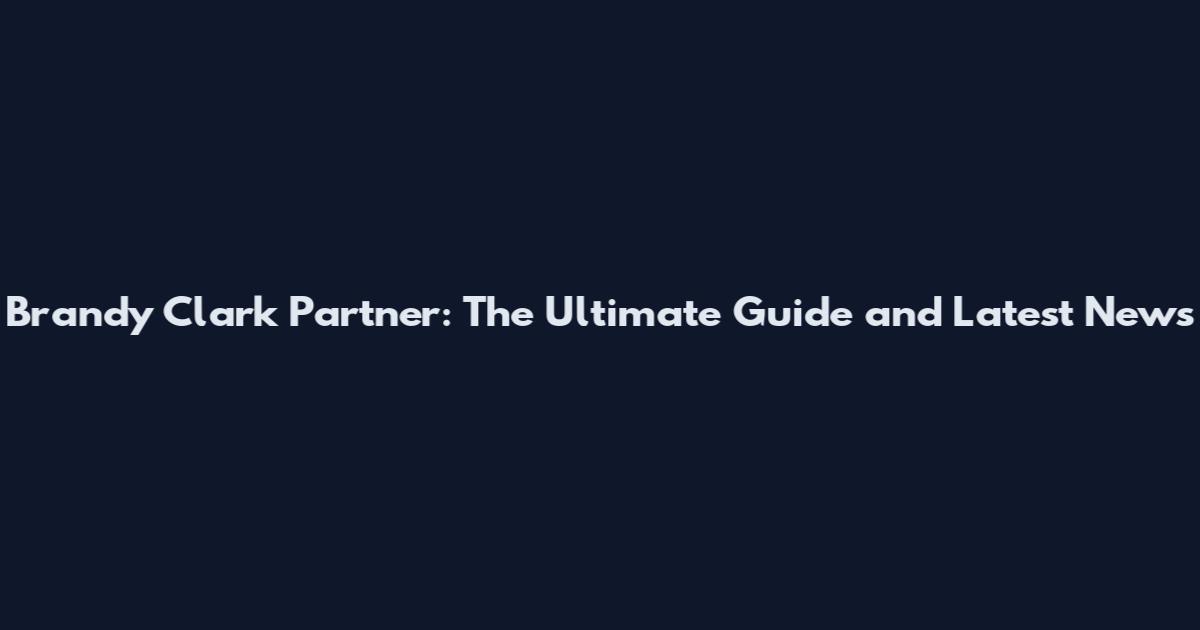 Brandy Clark Partner: The Ultimate Guide and Latest News