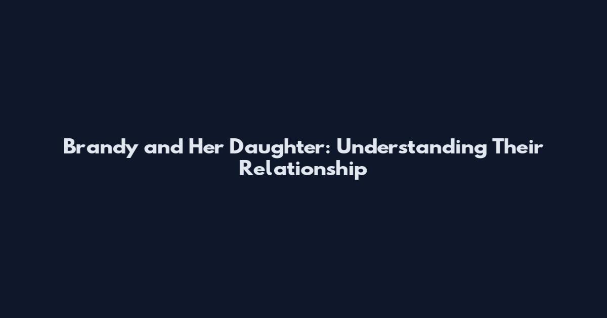 Brandy and Her Daughter: Understanding Their Relationship