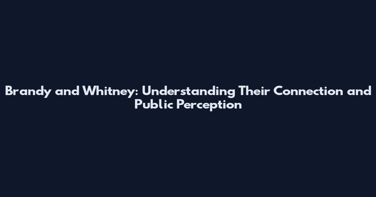 Brandy and Whitney: Understanding Their Connection and Public Perception
