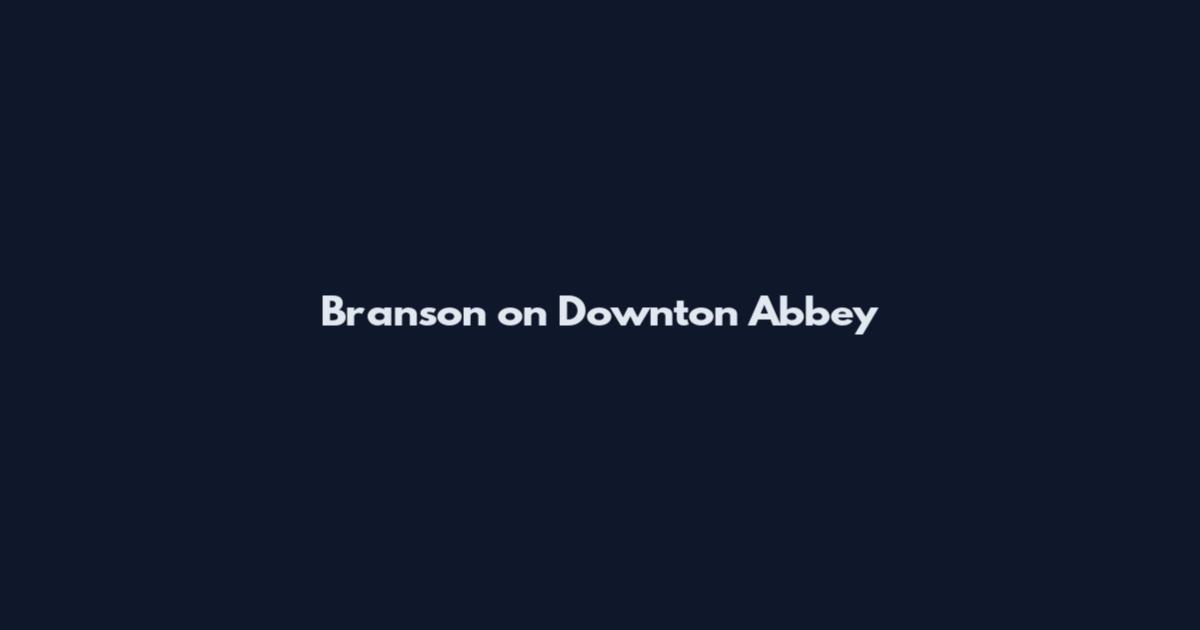 Branson on Downton Abbey
