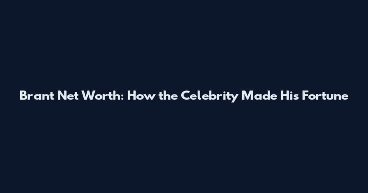 Brant Net Worth: How the Celebrity Made His Fortune