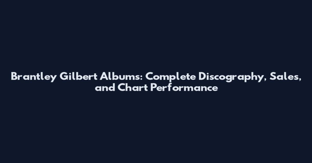 Brantley Gilbert Albums: Complete Discography, Sales, and Chart Performance