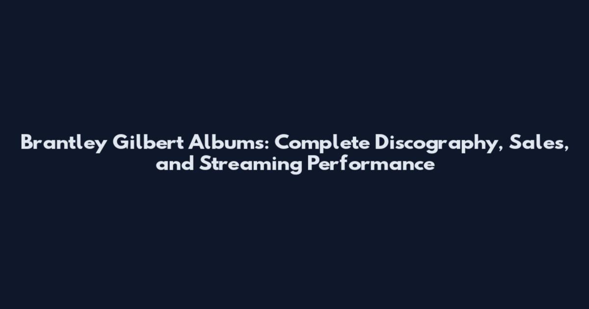 Brantley Gilbert Albums: Complete Discography, Sales, and Streaming Performance