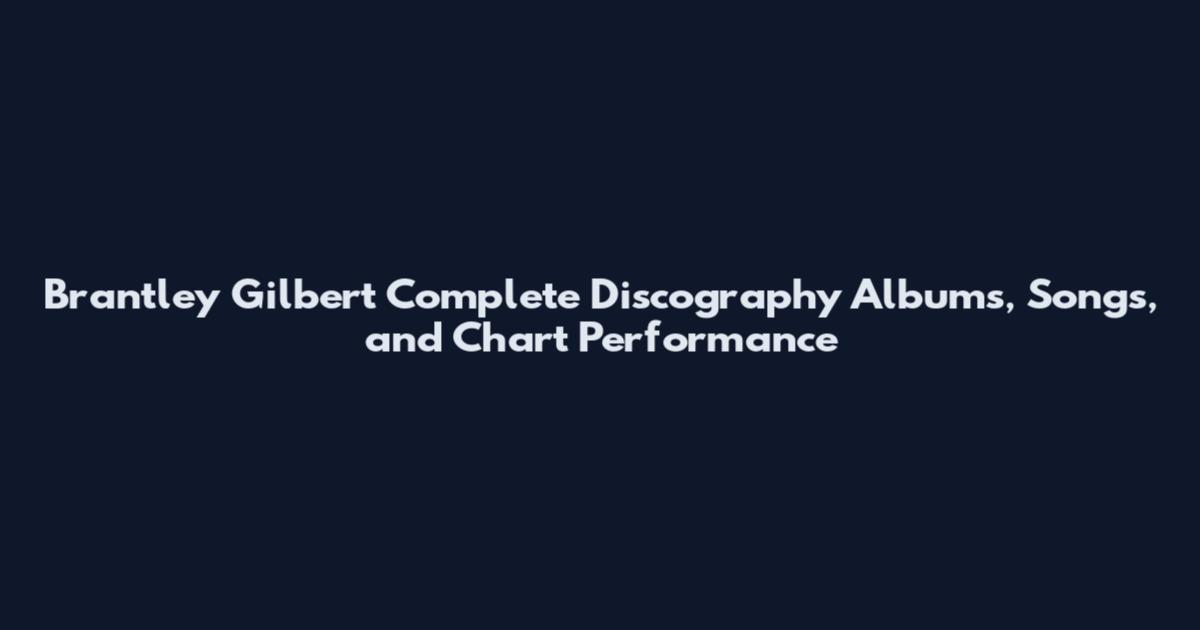Brantley Gilbert Complete Discography Albums, Songs, and Chart Performance