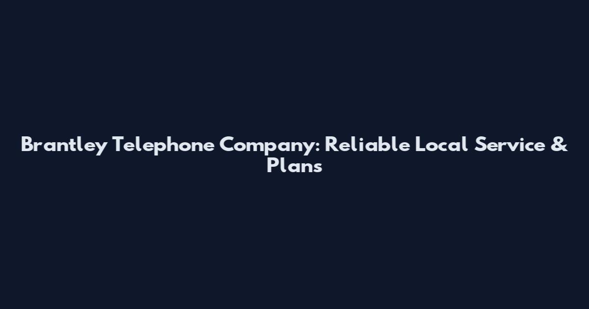 Brantley Telephone Company: Reliable Local Service & Plans
