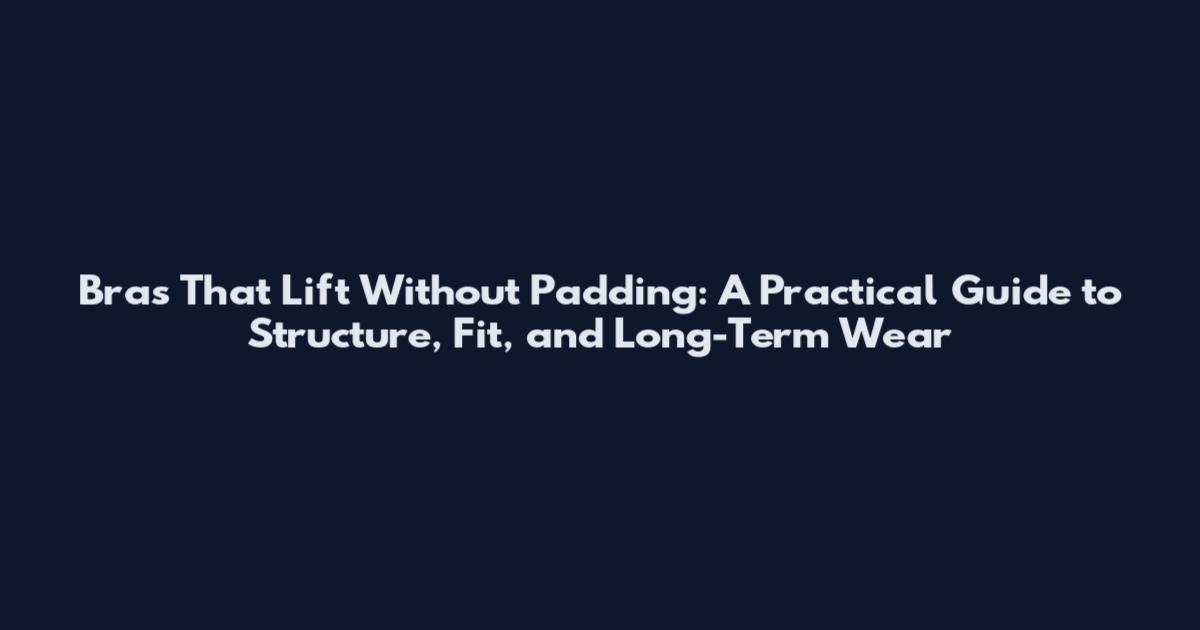Bras That Lift Without Padding: A Practical Guide to Structure, Fit, and Long-Term Wear