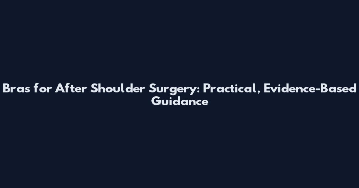 Bras for After Shoulder Surgery: Practical, Evidence-Based Guidance
