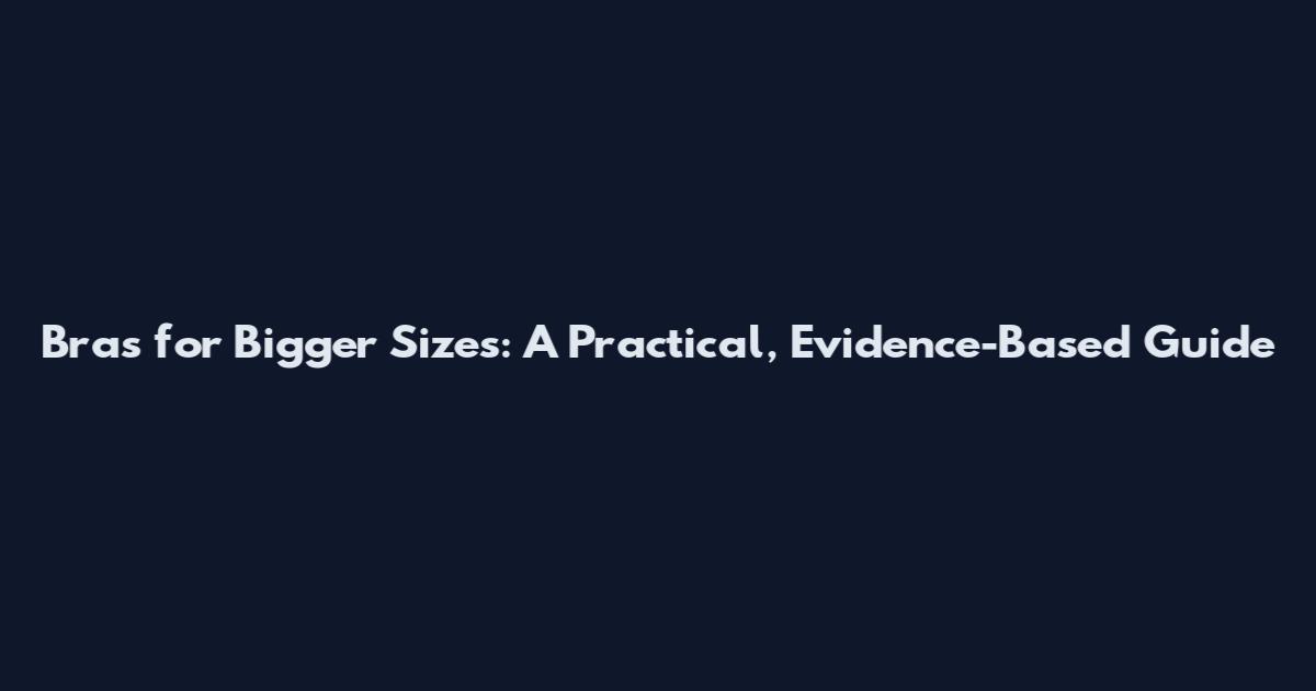 Bras for Bigger Sizes: A Practical, Evidence-Based Guide