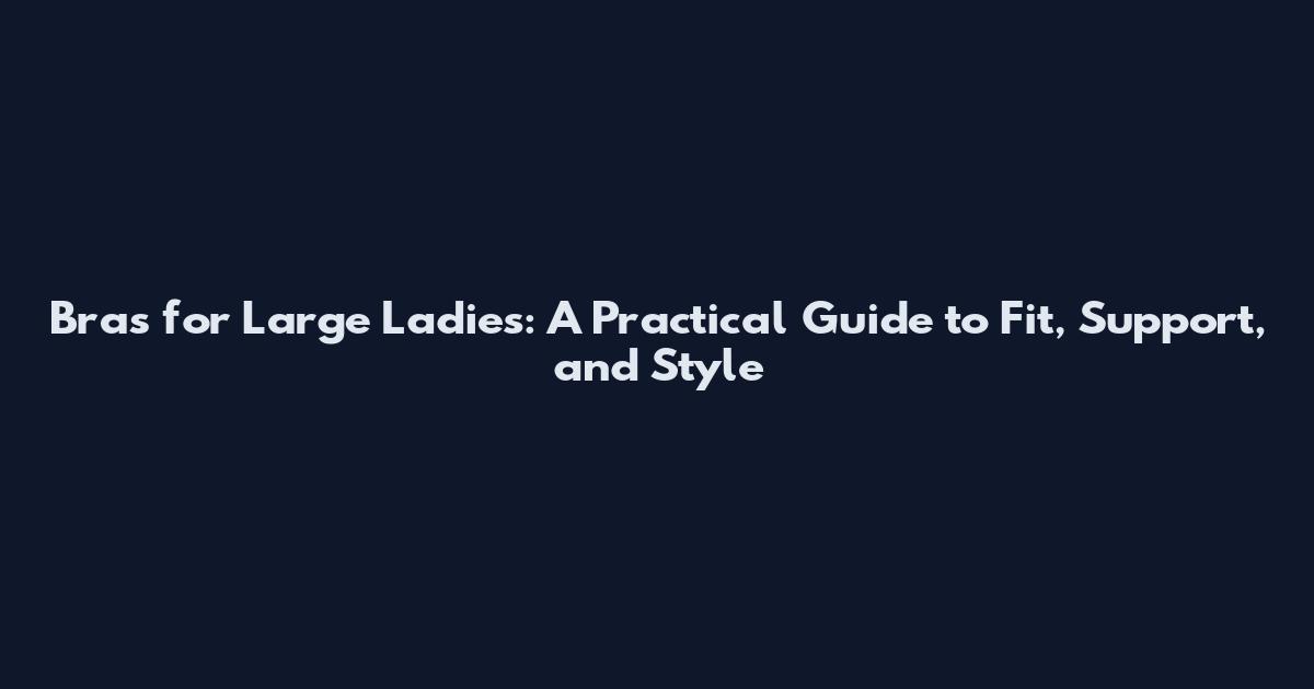 Bras for Large Ladies: A Practical Guide to Fit, Support, and Style