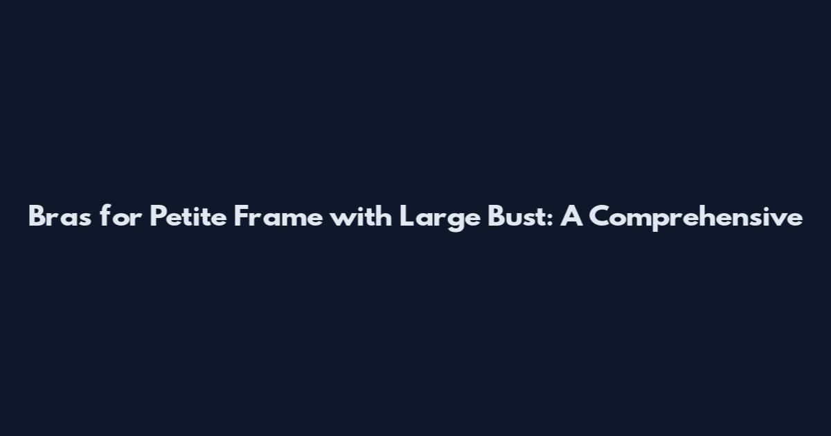 Bras for Petite Frame with Large Bust: A Comprehensive