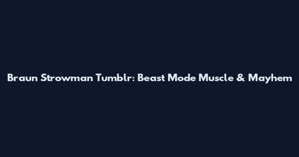 Braun Strowman Tumblr: Beast Mode Muscle & Mayhem