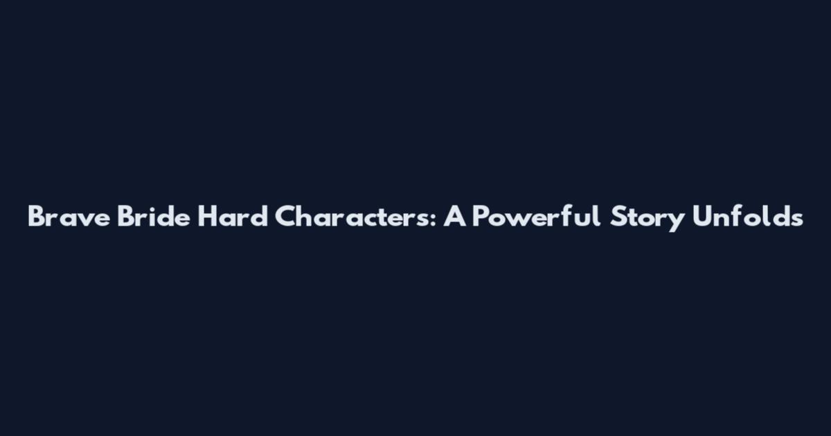 Brave Bride Hard Characters: A Powerful Story Unfolds