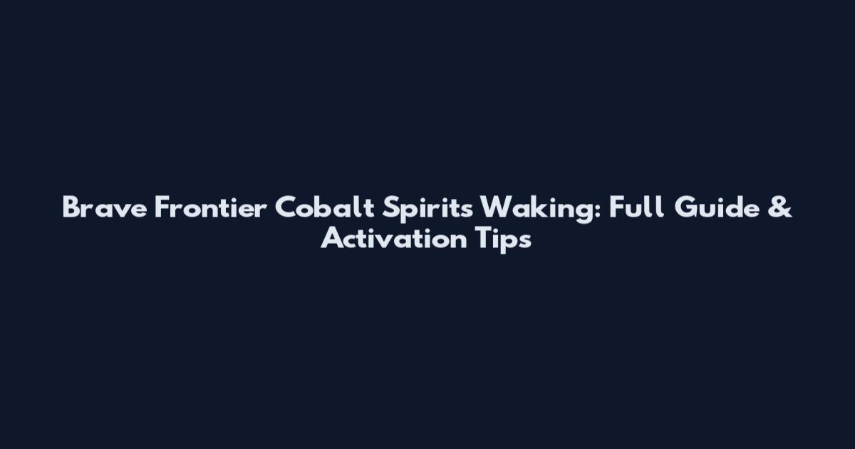 Brave Frontier Cobalt Spirit's Waking: Full Guide & Activation Tips