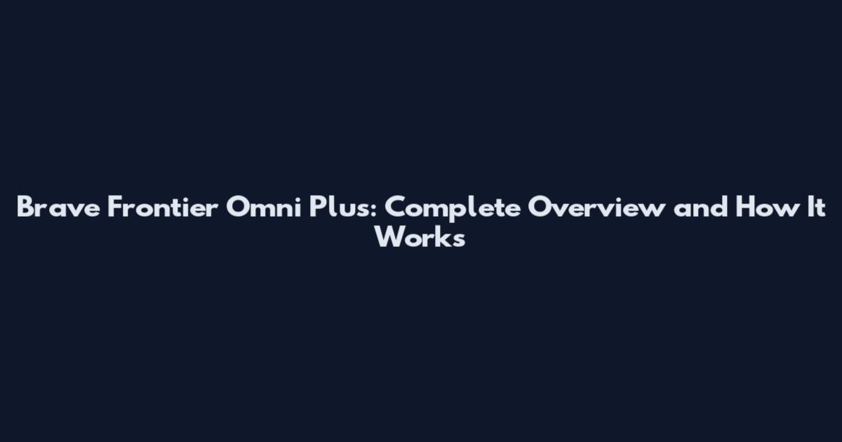 Brave Frontier Omni Plus: Complete Overview and How It Works