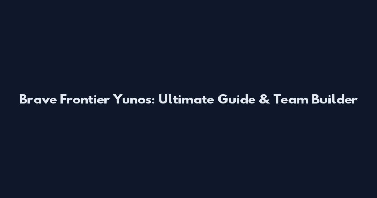 Brave Frontier Yunos: Ultimate Guide & Team Builder