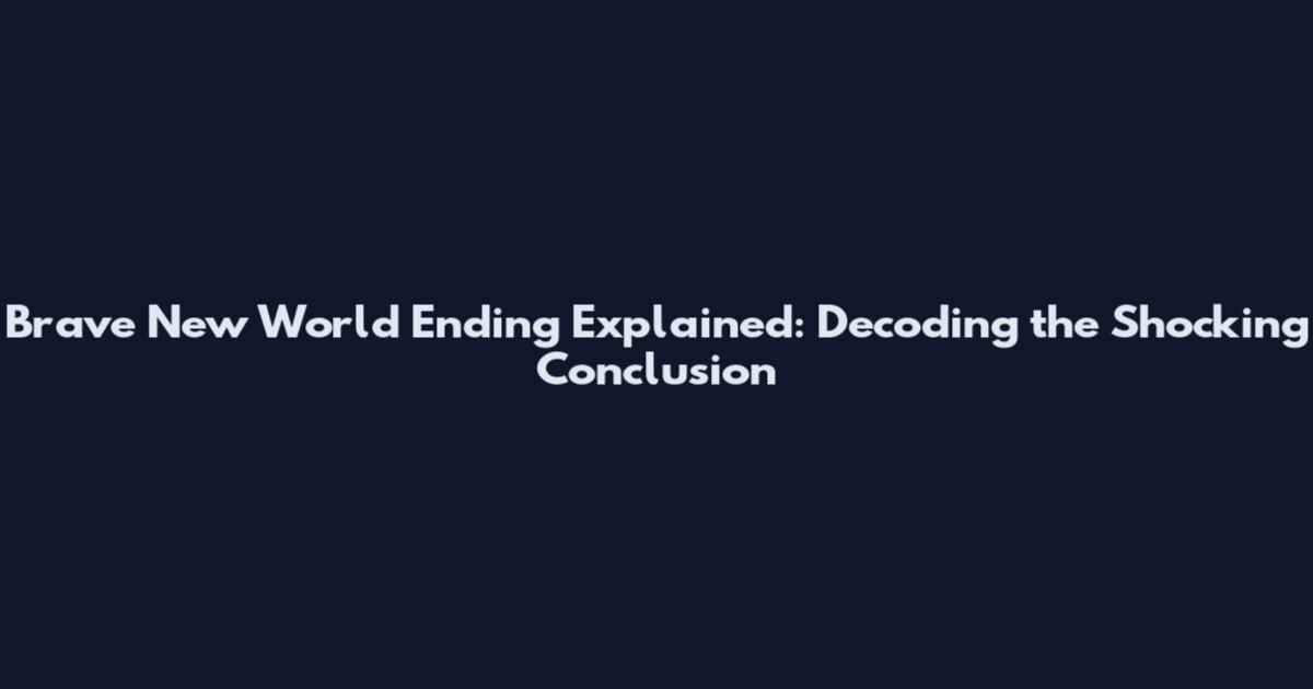 Brave New World Ending Explained: Decoding the Shocking Conclusion